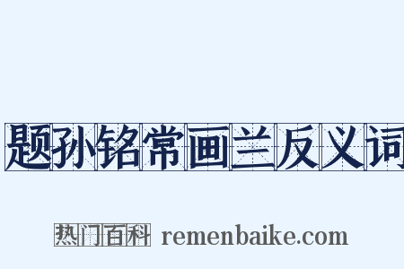 题孙铭常画兰反义词是什么意思的图片